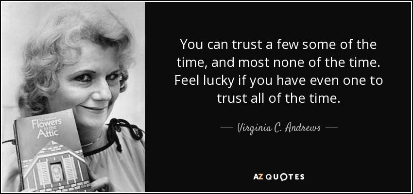 You can trust a few some of the time, and most none of the time. Feel lucky if you have even one to trust all of the time. - Virginia C. Andrews