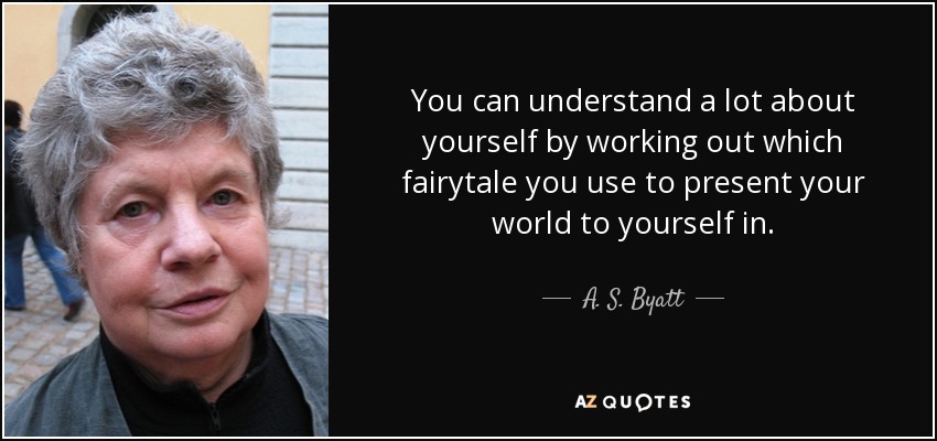 You can understand a lot about yourself by working out which fairytale you use to present your world to yourself in. - A. S. Byatt