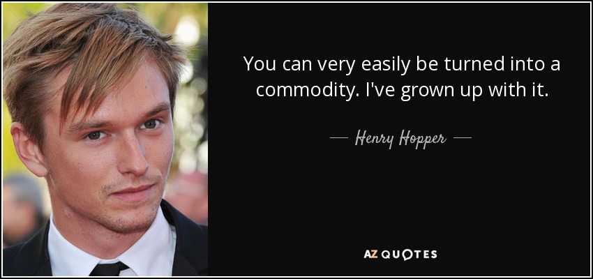 You can very easily be turned into a commodity. I've grown up with it. - Henry Hopper