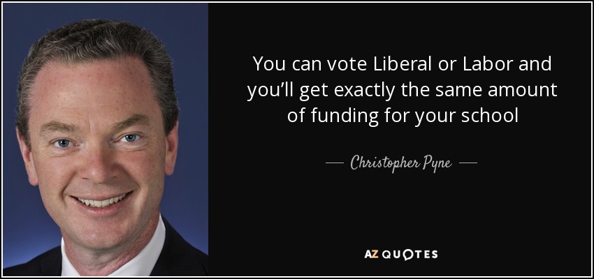 You can vote Liberal or Labor and you’ll get exactly the same amount of funding for your school - Christopher Pyne