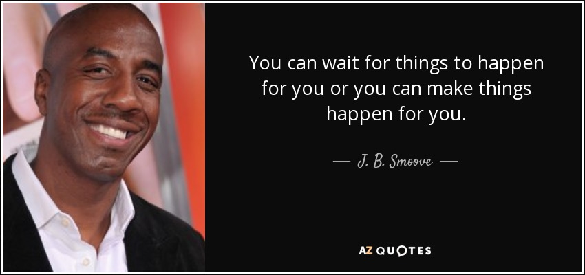 You can wait for things to happen for you or you can make things happen for you. - J. B. Smoove