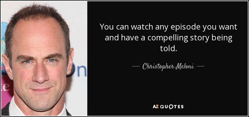 You can watch any episode you want and have a compelling story being told. - Christopher Meloni