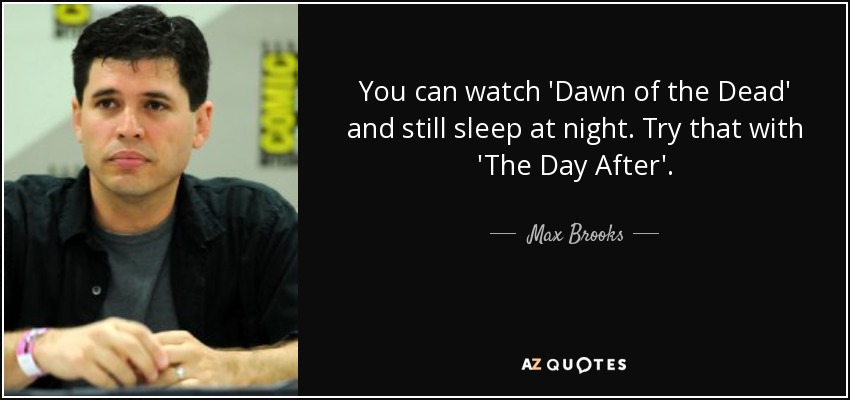 You can watch 'Dawn of the Dead' and still sleep at night. Try that with 'The Day After'. - Max Brooks
