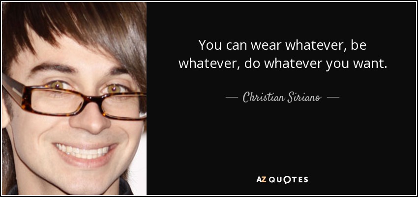 You can wear whatever, be whatever, do whatever you want. - Christian Siriano