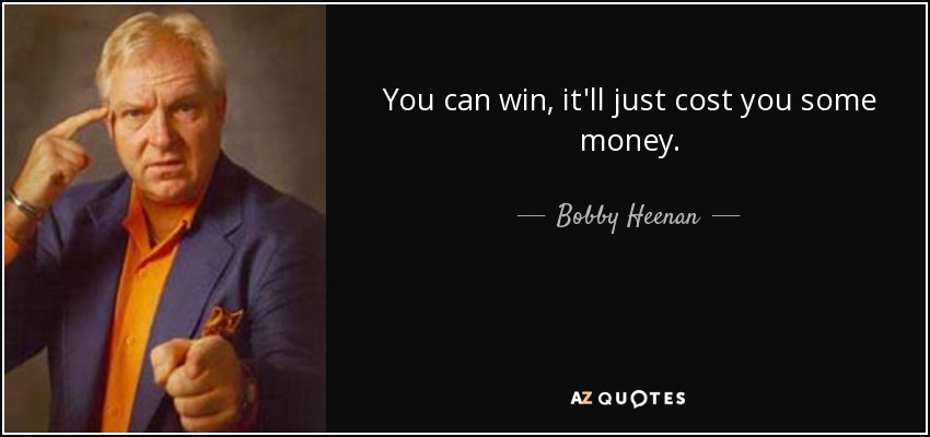 You can win, it'll just cost you some money. - Bobby Heenan
