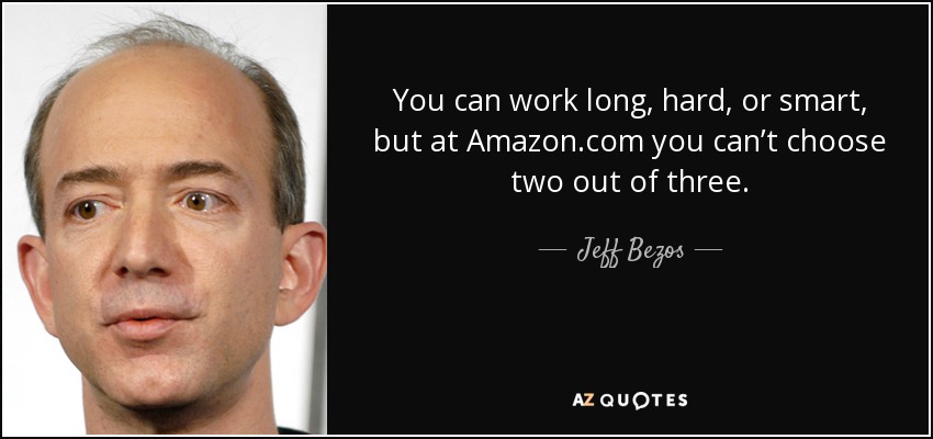 You can work long, hard, or smart, but at Amazon.com you can’t choose two out of three. - Jeff Bezos