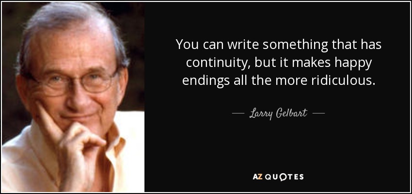 You can write something that has continuity, but it makes happy endings all the more ridiculous. - Larry Gelbart