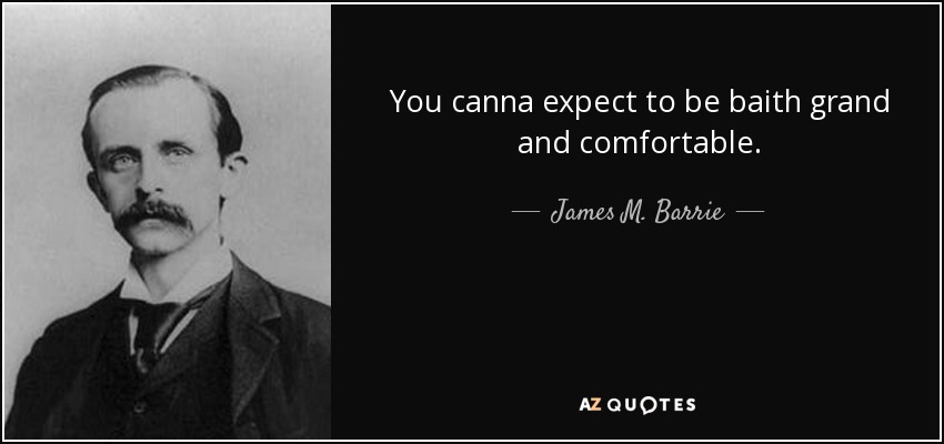 You canna expect to be baith grand and comfortable. - James M. Barrie