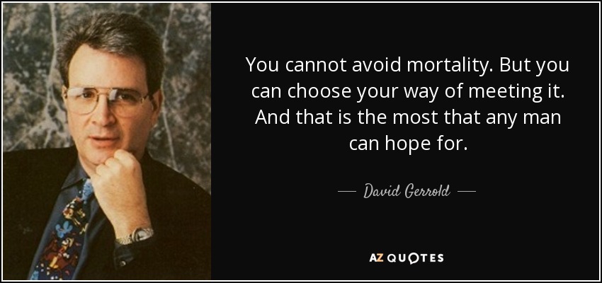 You cannot avoid mortality. But you can choose your way of meeting it. And that is the most that any man can hope for. - David Gerrold