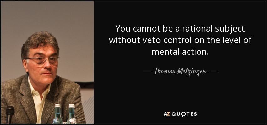 You cannot be a rational subject without veto-control on the level of mental action. - Thomas Metzinger