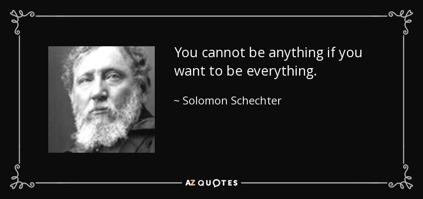 You cannot be anything if you want to be everything. - Solomon Schechter