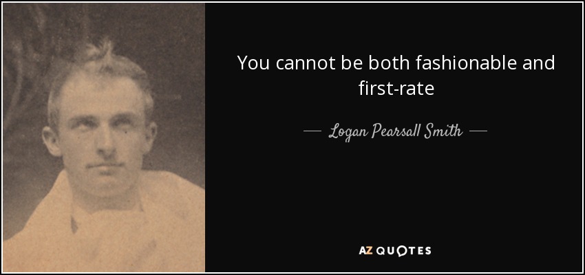 You cannot be both fashionable and first-rate - Logan Pearsall Smith