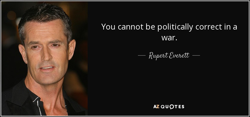 You cannot be politically correct in a war. - Rupert Everett