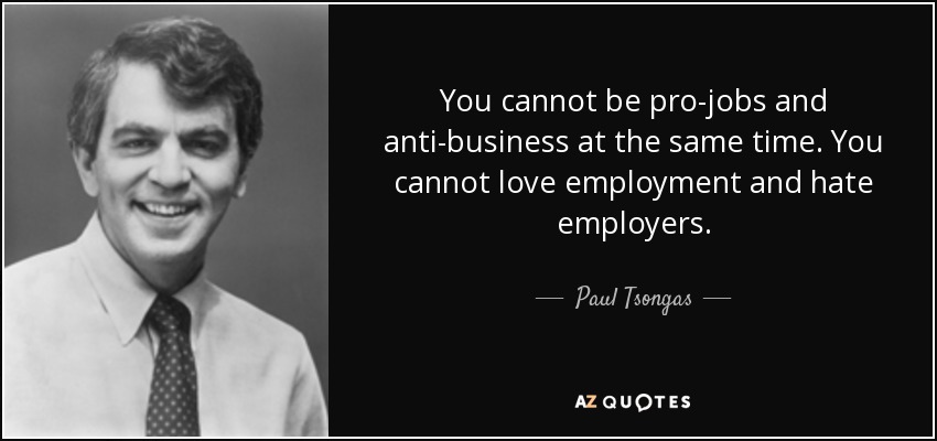 You cannot be pro-jobs and anti-business at the same time. You cannot love employment and hate employers. - Paul Tsongas