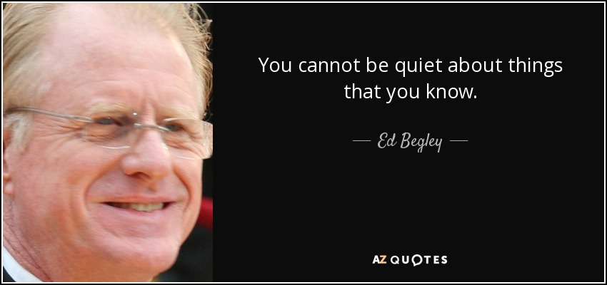 You cannot be quiet about things that you know. - Ed Begley, Jr.