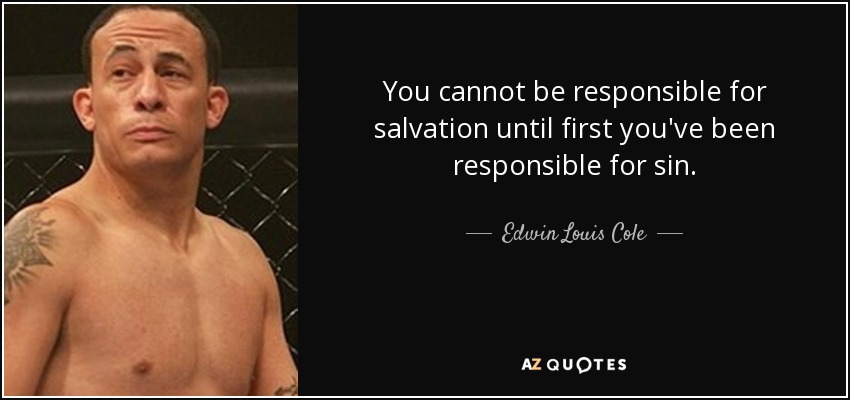 You cannot be responsible for salvation until first you've been responsible for sin. - Edwin Louis Cole