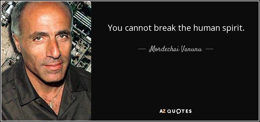You cannot break the human spirit. - Mordechai Vanunu