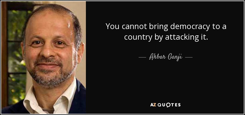 You cannot bring democracy to a country by attacking it. - Akbar Ganji