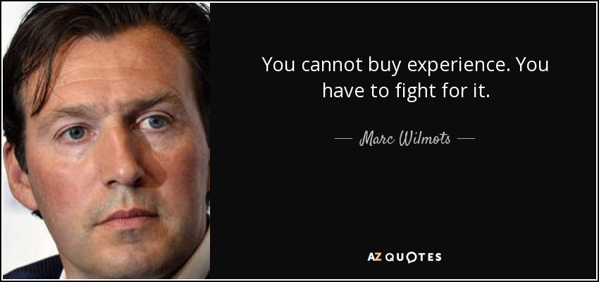 You cannot buy experience. You have to fight for it. - Marc Wilmots