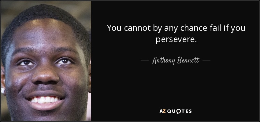 You cannot by any chance fail if you persevere. - Anthony Bennett
