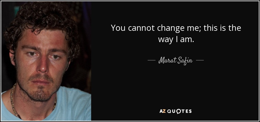 You cannot change me; this is the way I am. - Marat Safin
