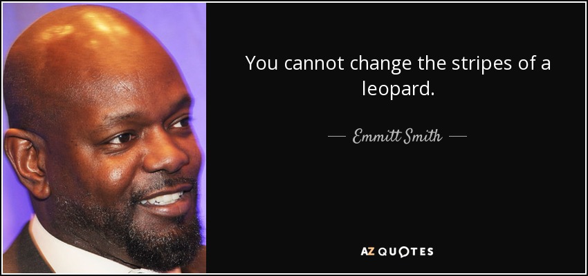 You cannot change the stripes of a leopard. - Emmitt Smith