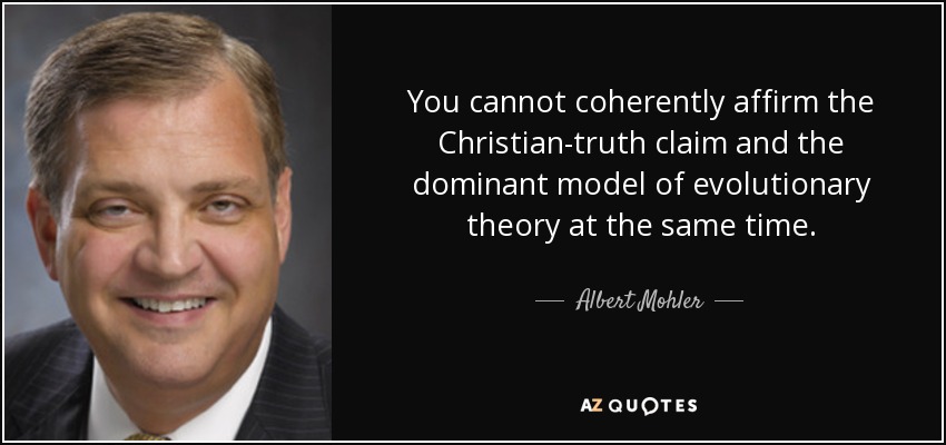 You cannot coherently affirm the Christian-truth claim and the dominant model of evolutionary theory at the same time. - Albert Mohler