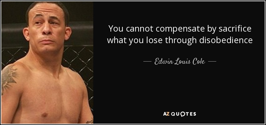 You cannot compensate by sacrifice what you lose through disobedience - Edwin Louis Cole
