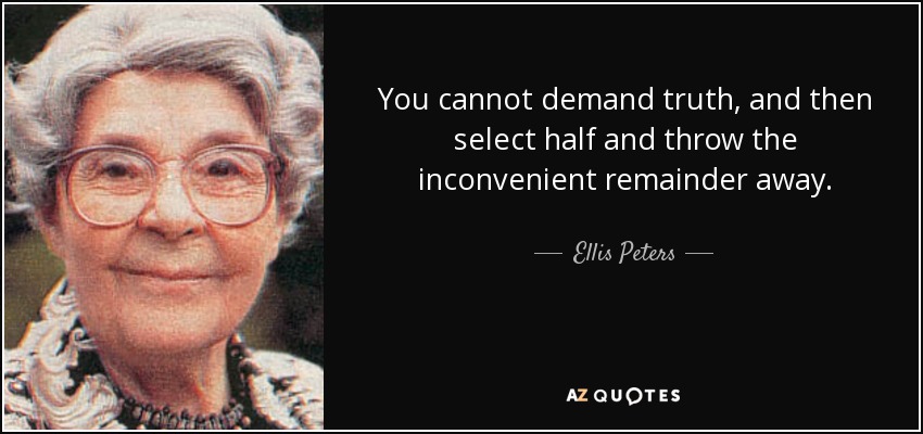 You cannot demand truth, and then select half and throw the inconvenient remainder away. - Ellis Peters