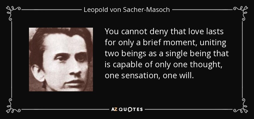 You cannot deny that love lasts for only a brief moment, uniting two beings as a single being that is capable of only one thought, one sensation, one will. - Leopold von Sacher-Masoch