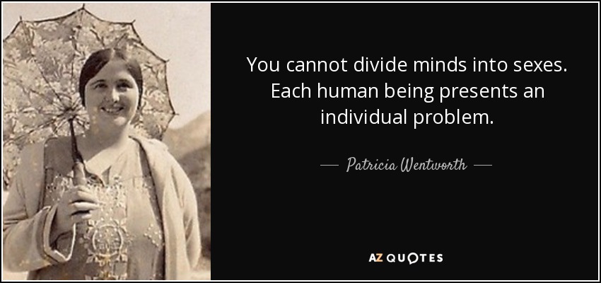 You cannot divide minds into sexes. Each human being presents an individual problem. - Patricia Wentworth