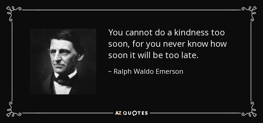 You cannot do a kindness too soon, for you never know how soon it will be too late. - Ralph Waldo Emerson