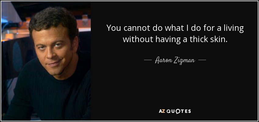 You cannot do what I do for a living without having a thick skin. - Aaron Zigman