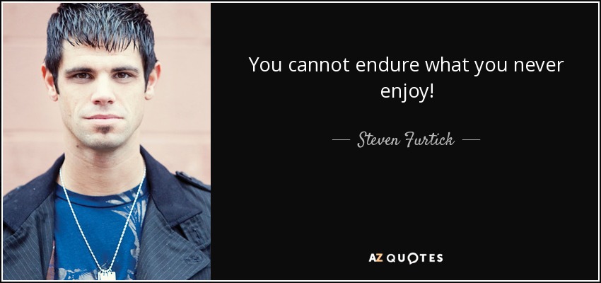 You cannot endure what you never enjoy! - Steven Furtick