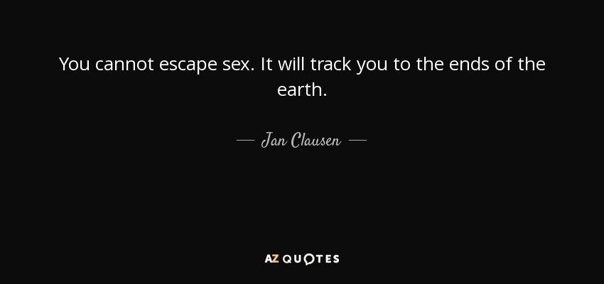 You cannot escape sex. It will track you to the ends of the earth. - Jan Clausen