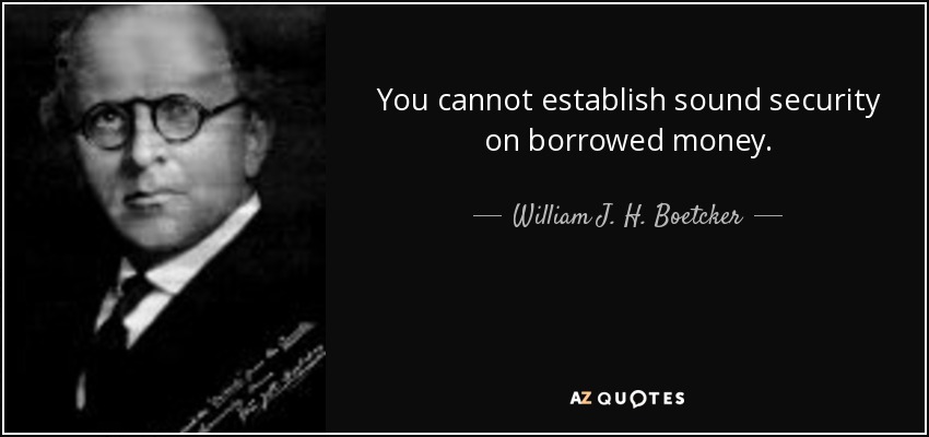 You cannot establish sound security on borrowed money. - William J. H. Boetcker
