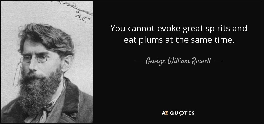 You cannot evoke great spirits and eat plums at the same time. - George William Russell