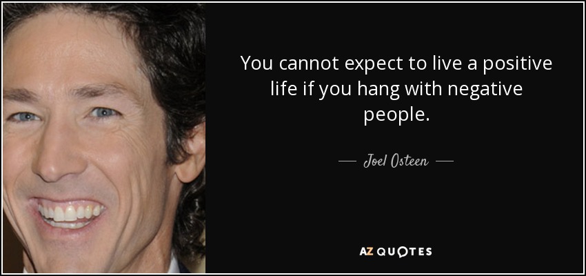 You cannot expect to live a positive life if you hang with negative people. - Joel Osteen