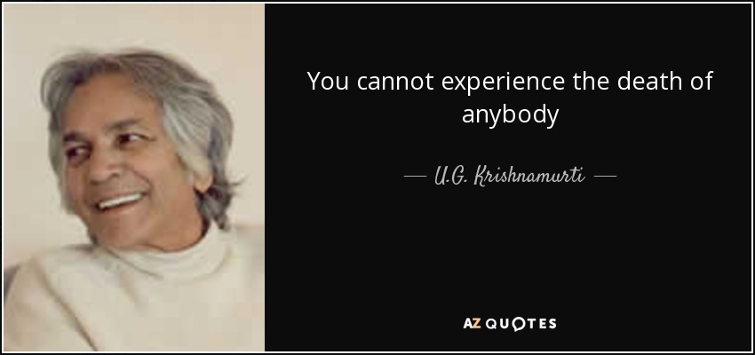 You cannot experience the death of anybody - U.G. Krishnamurti