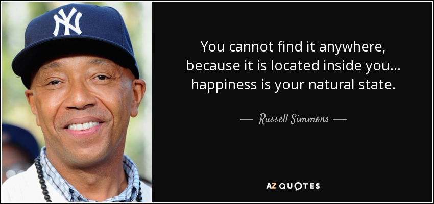 You cannot find it anywhere, because it is located inside you... happiness is your natural state. - Russell Simmons