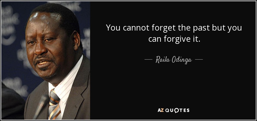 You cannot forget the past but you can forgive it. - Raila Odinga