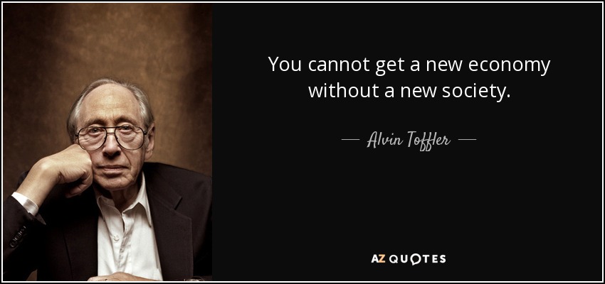 You cannot get a new economy without a new society. - Alvin Toffler