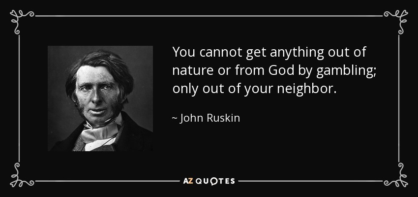You cannot get anything out of nature or from God by gambling; only out of your neighbor. - John Ruskin