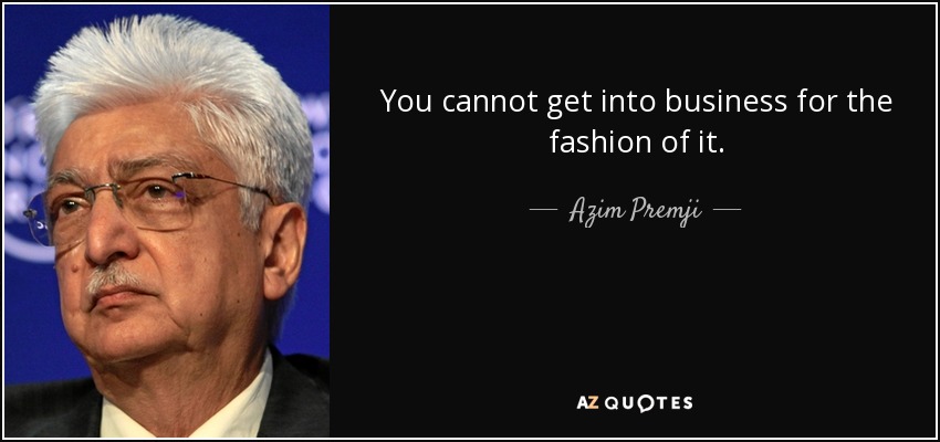 You cannot get into business for the fashion of it. - Azim Premji