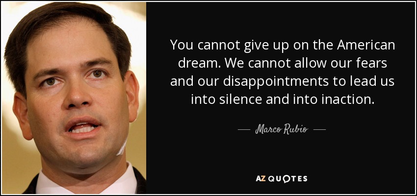 You cannot give up on the American dream. We cannot allow our fears and our disappointments to lead us into silence and into inaction. - Marco Rubio