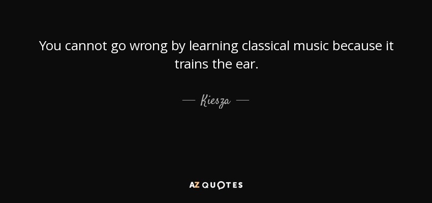 You cannot go wrong by learning classical music because it trains the ear. - Kiesza