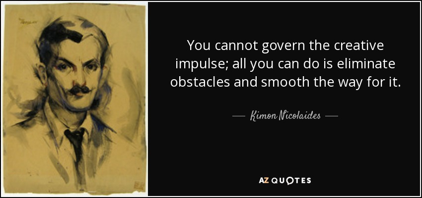 You cannot govern the creative impulse; all you can do is eliminate obstacles and smooth the way for it. - Kimon Nicolaides