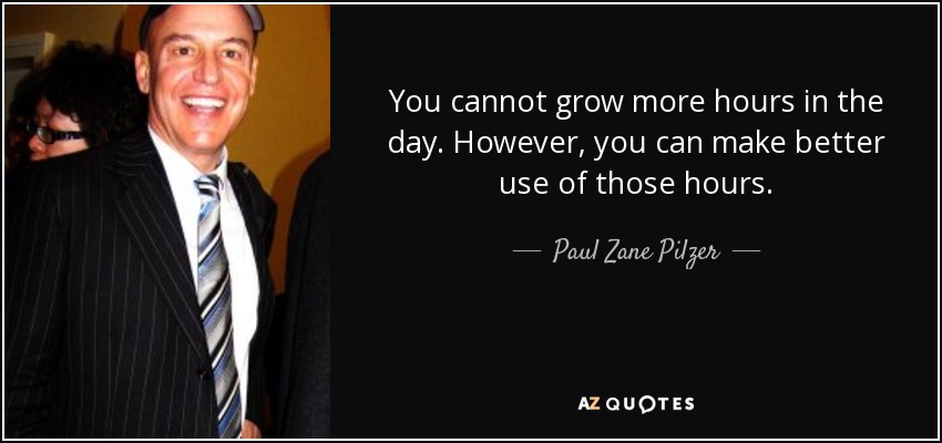 You cannot grow more hours in the day. However, you can make better use of those hours. - Paul Zane Pilzer