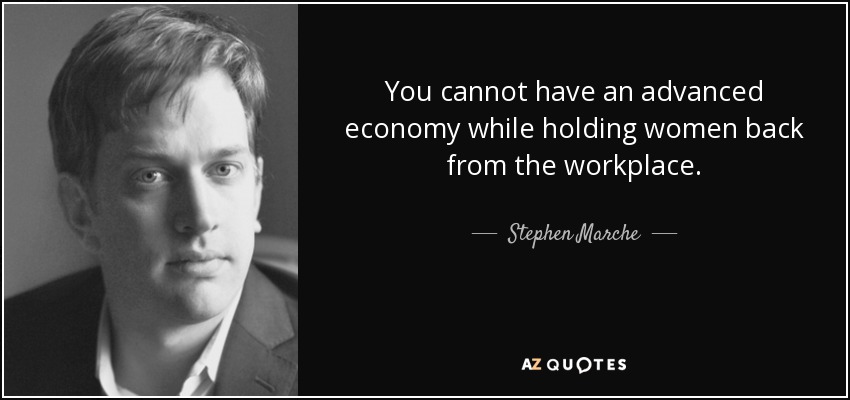 You cannot have an advanced economy while holding women back from the workplace. - Stephen Marche