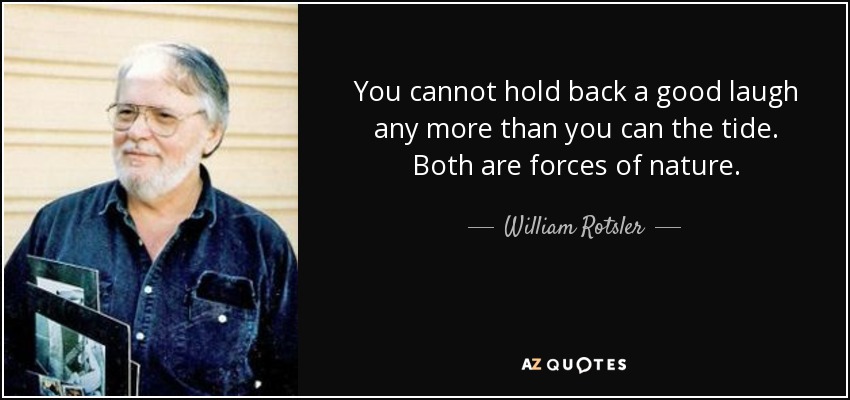 You cannot hold back a good laugh any more than you can the tide. Both are forces of nature. - William Rotsler